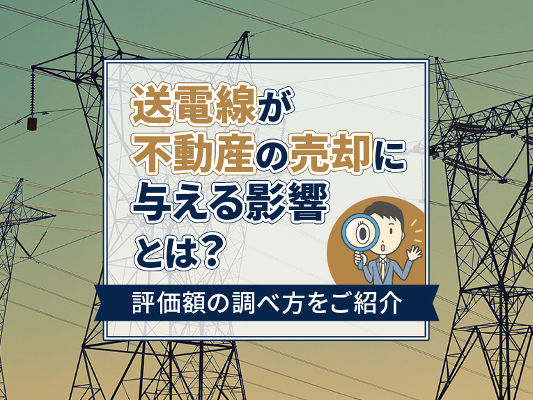 送電線が不動産の売却に与える影響とは?評価額の調べ方をご紹介