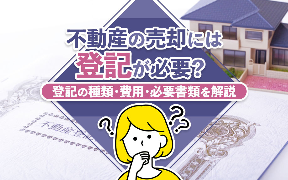 不動産の売却には登記が必要?登記の種類・費用・必要書類を解説