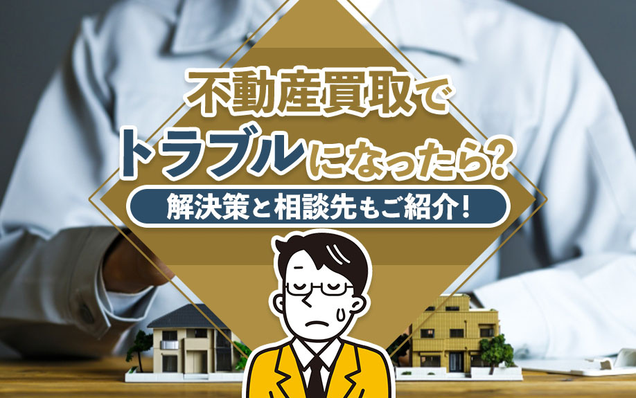不動産買取でトラブルになったら?解決策と相談先もご紹介!