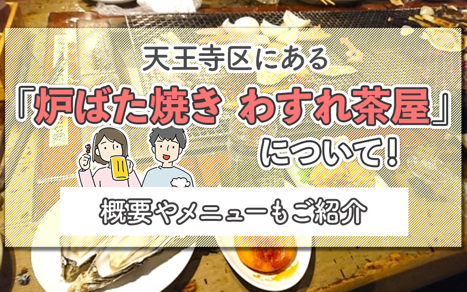 天王寺区にある「炉ばた焼き わすれ茶屋」について!概要やメニューもご紹介