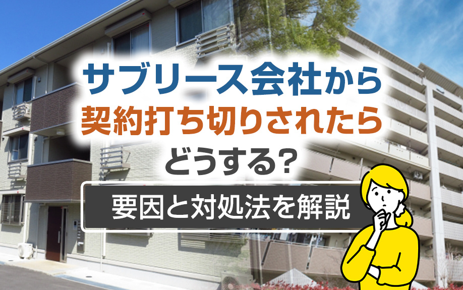 サブリース会社から契約打ち切りされたらどうする?要因と対処法を解説