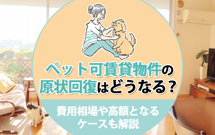 ペット可賃貸物件の原状回復はどうなる?費用相場や高額となるケースも解説
