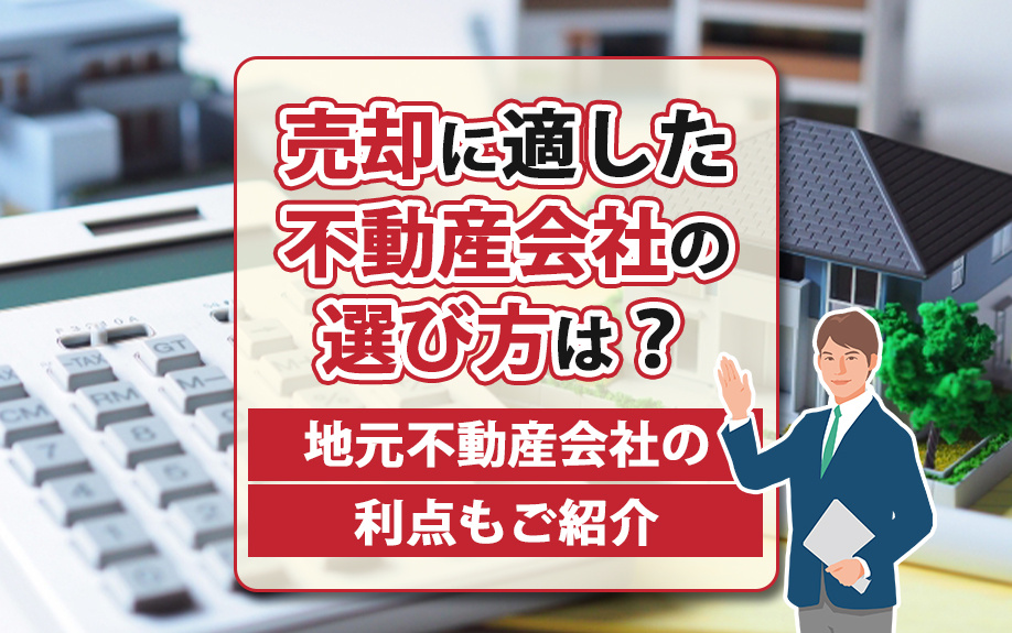 売却に適した不動産会社の選び方は?地元不動産会社の利点もご紹介