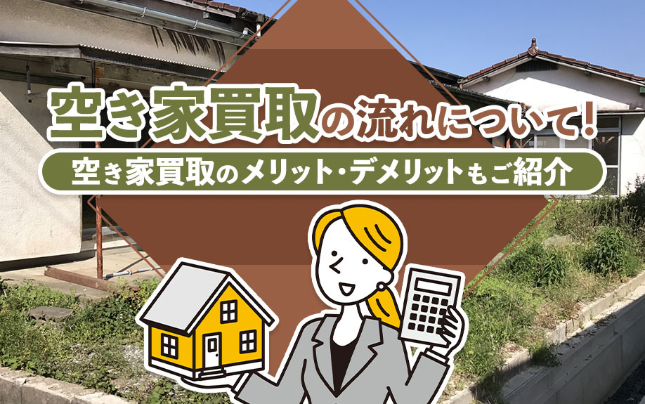 空き家買取の流れについて!空き家買取のメリット・デメリットもご紹介