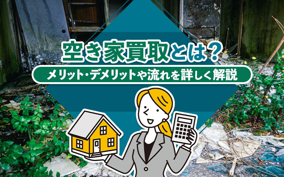 空き家買取とは?メリット・デメリットや流れを詳しく解説