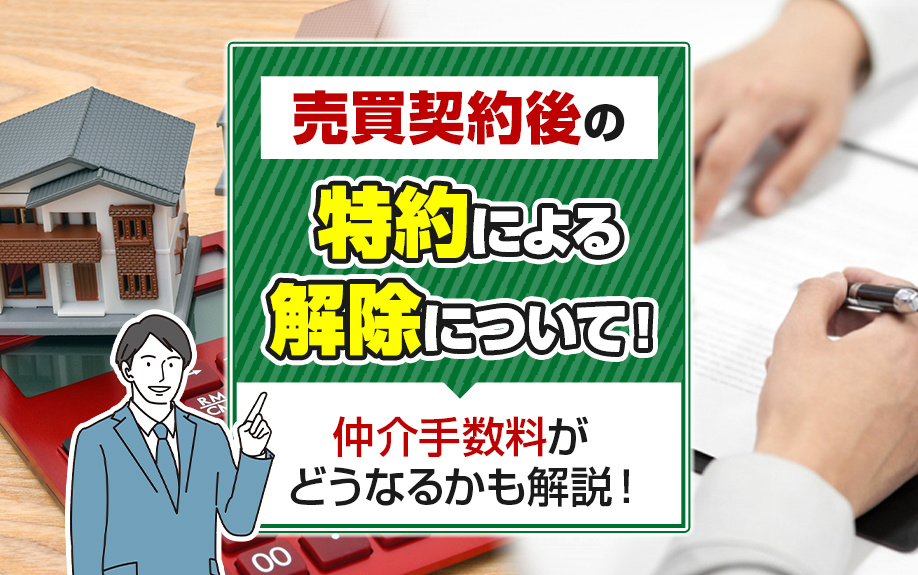 売買契約後の特約による解除について!仲介手数料がどうなるかも解説