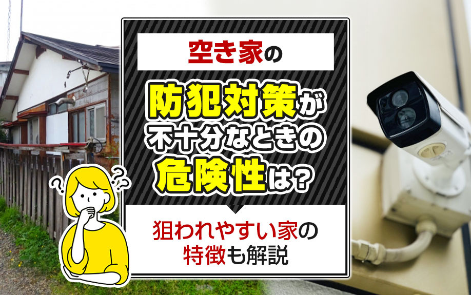 空き家の防犯対策が不十分なときの危険性は?狙われやすい家の特徴も解説