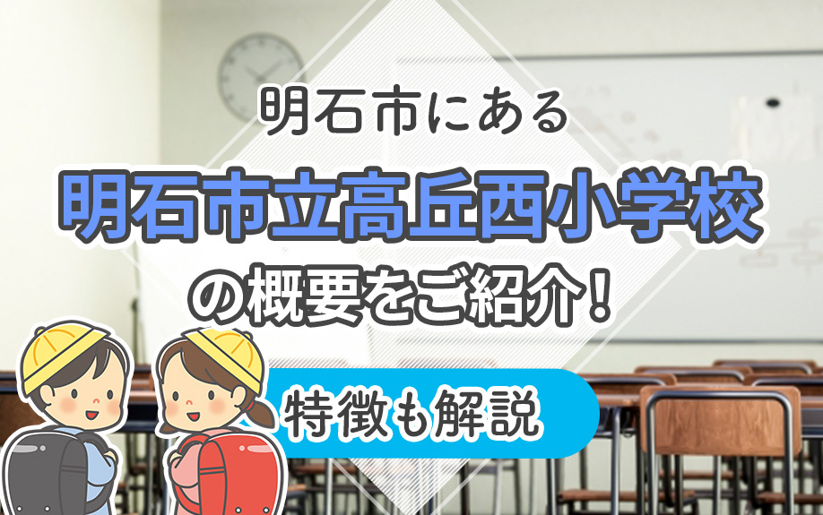 明石市にある「明石市立高丘西小学校」概要をご紹介!特徴も解説