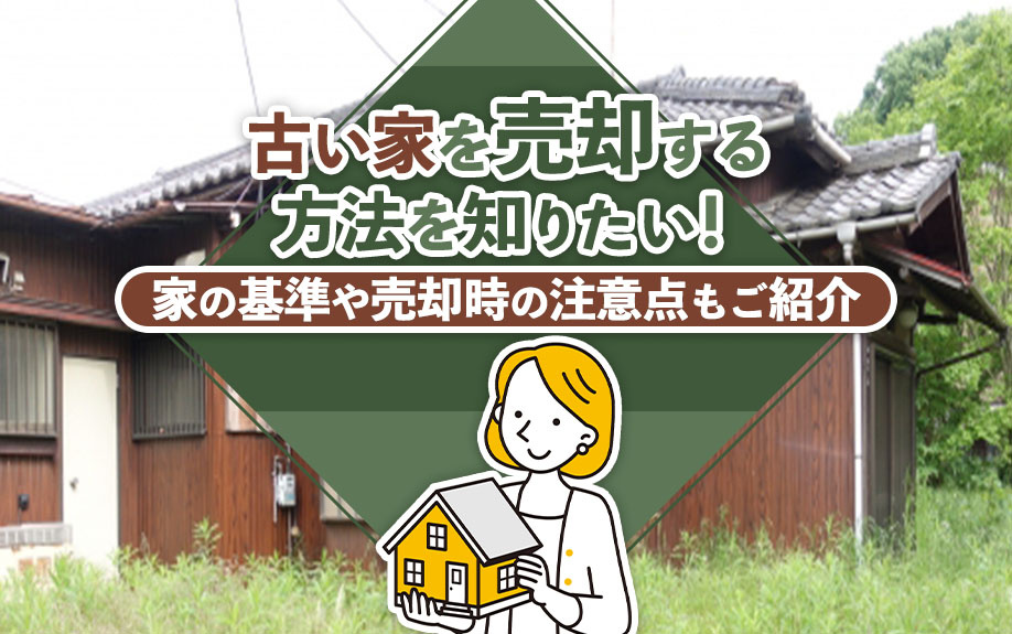 古い家を売却する方法を知りたい!家の基準や売却時の注意点もご紹介