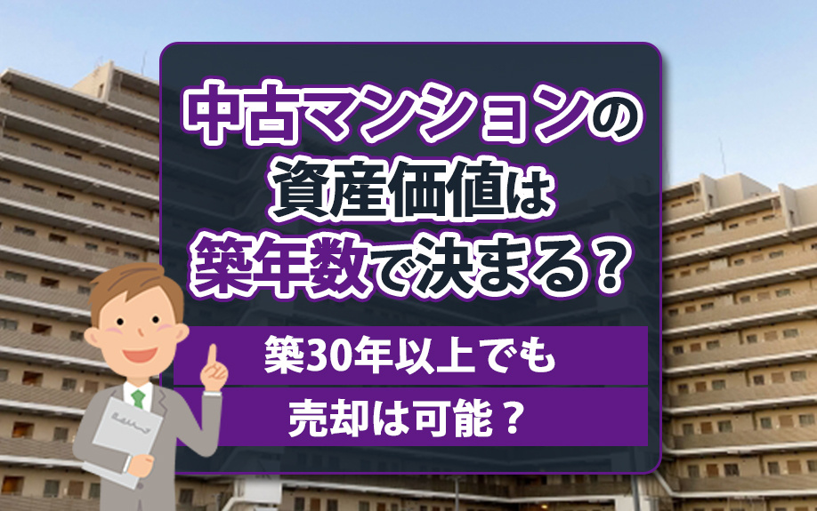 中古マンションの資産価値は築年数で決まる?築30年以上でも売却は可能?