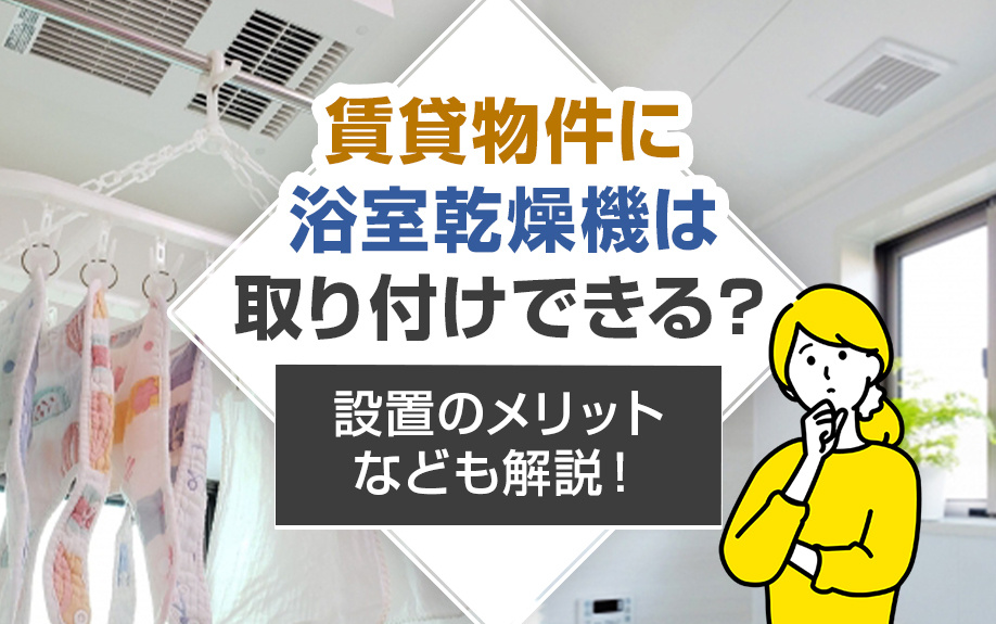 賃貸物件に浴室乾燥機は取り付けできる?設置のメリットなども解説!