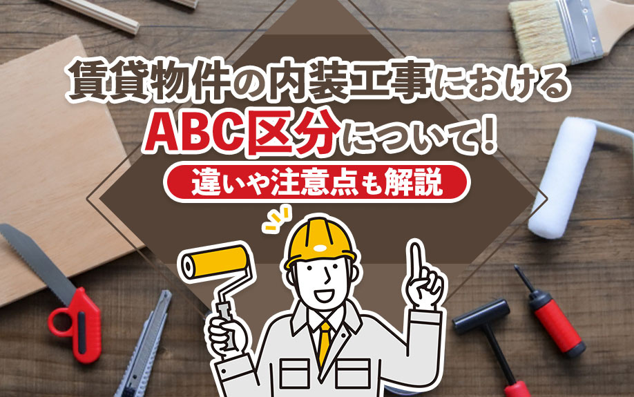 賃貸物件の内装工事におけるABC区分について!違いや注意点も解説