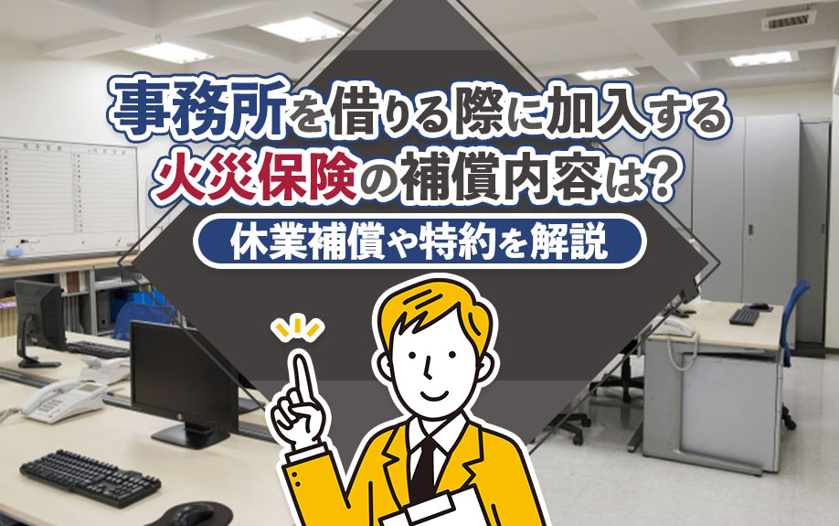 事務所を借りる際に加入する火災保険の補償内容は?休業補償や特約を解説