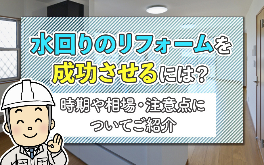 水回りのリフォームを成功させるには?時期や相場・注意点についてご紹介