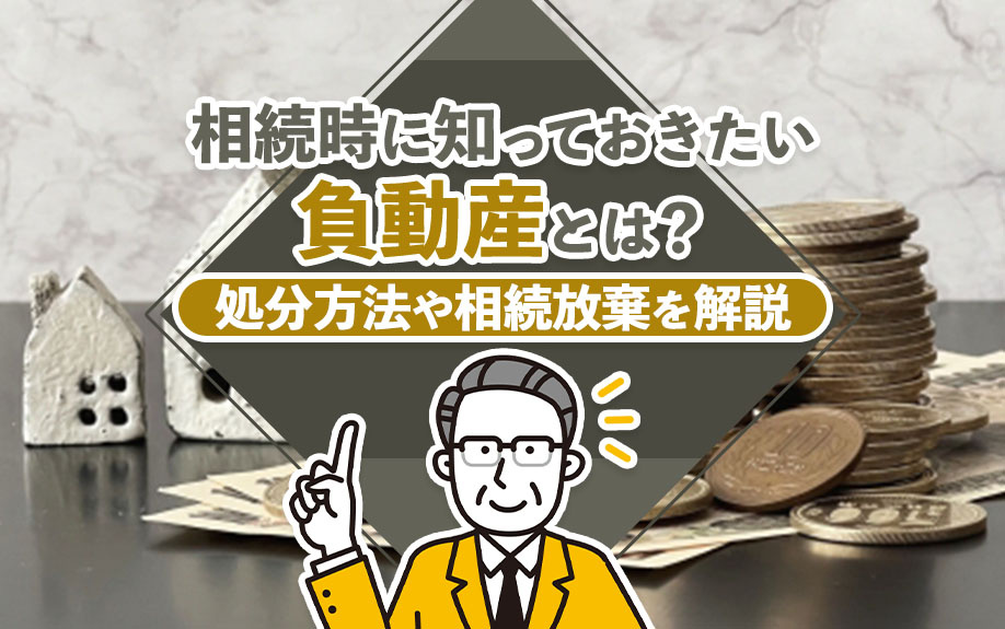 相続時に知っておきたい負動産とは?処分方法や相続放棄を解説