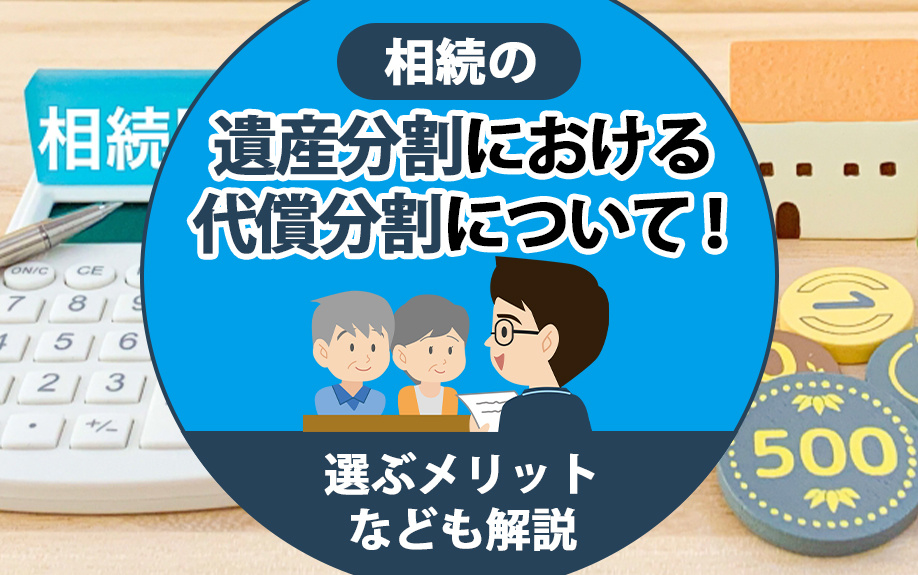 相続の遺産分割における代償分割について!選ぶメリットなども解説