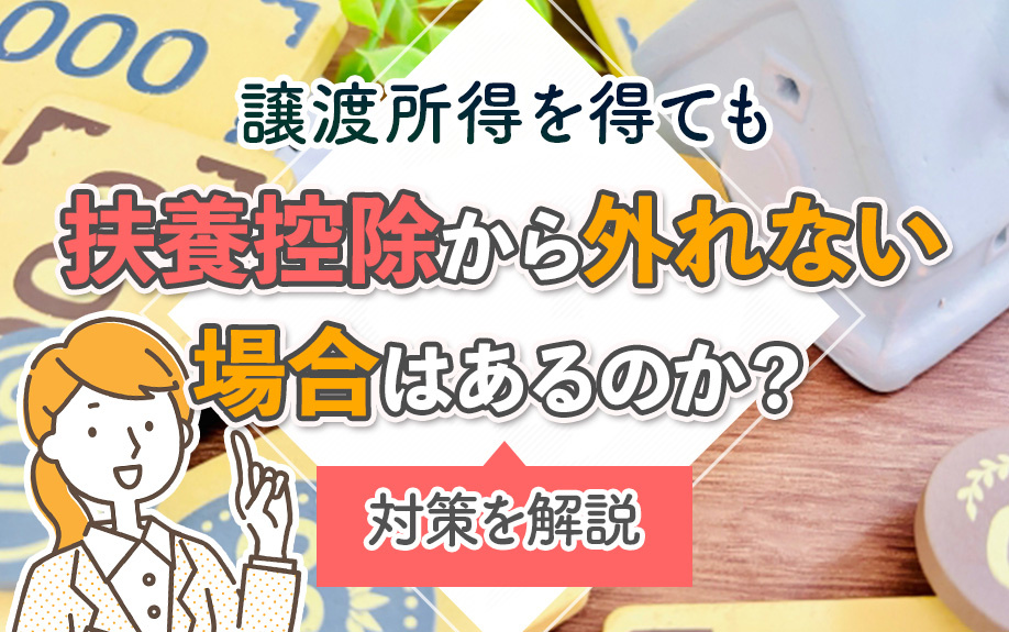 譲渡所得を得ても扶養控除から外れない場合はあるのか?対策を解説