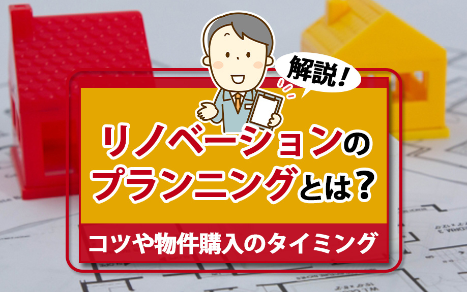 リノベーションのプランニングとは?コツや物件購入のタイミングも解説!