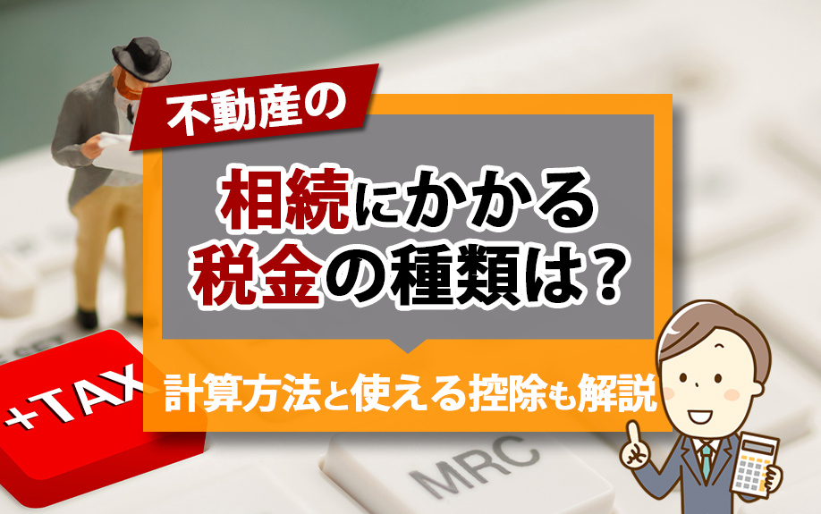 不動産の相続にかかる税金の種類は?計算方法と使える控除も解説