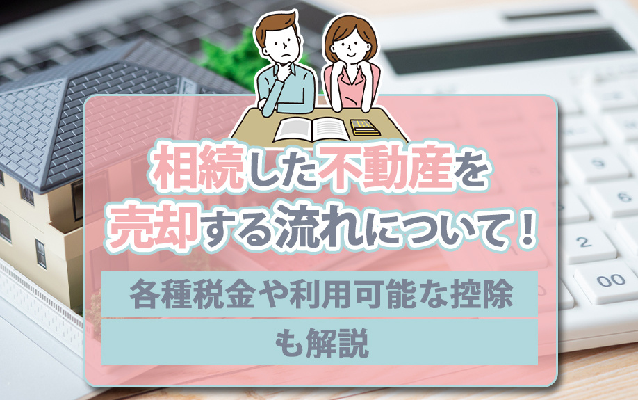 相続した不動産を売却する流れについて!各種税金や利用可能な控除も解説