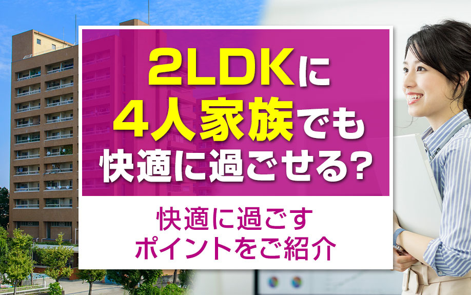 2LDKに4人家族でも快適に過ごせる?快適に過ごすポイントをご紹介