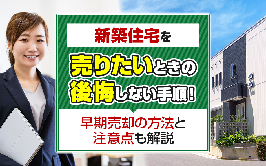 新築住宅を売りたいときの後悔しない手順!早期売却の方法と注意点も解説