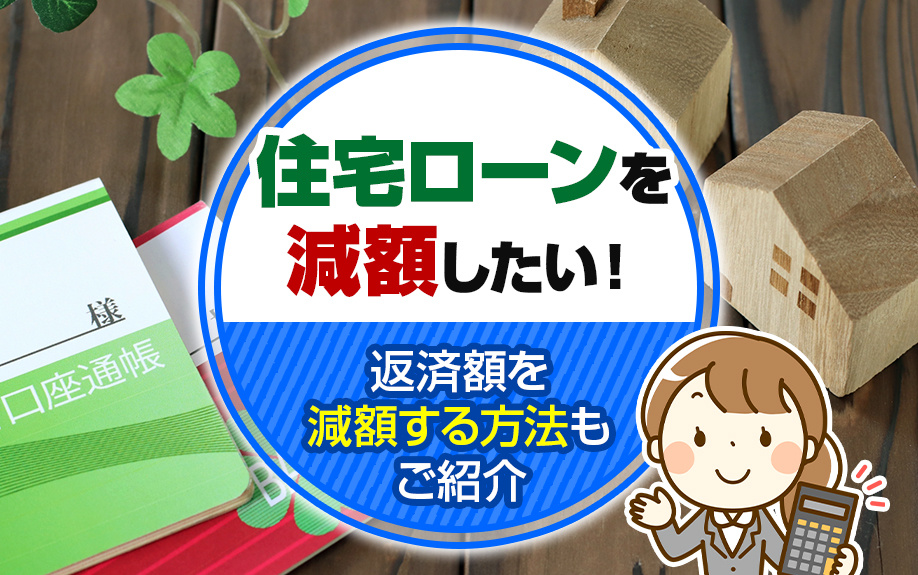住宅ローンを減額したい!返済額を減額する方法もご紹介