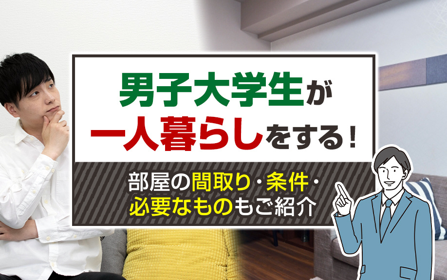 男子大学生が一人暮らしをする!部屋の間取り・条件・必要なものもご紹介