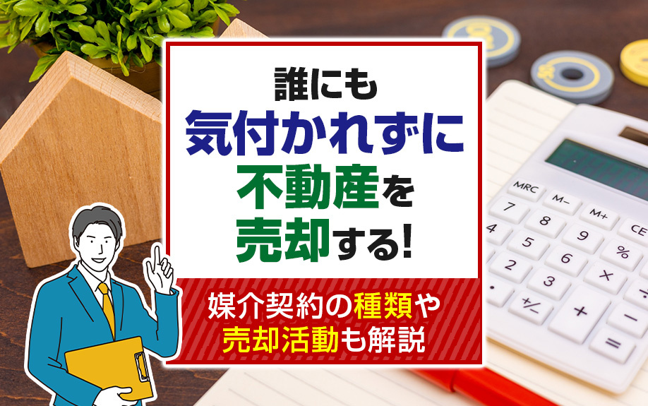 誰にも気付かれずに不動産を売却する!媒介契約の種類や売却活動も解説