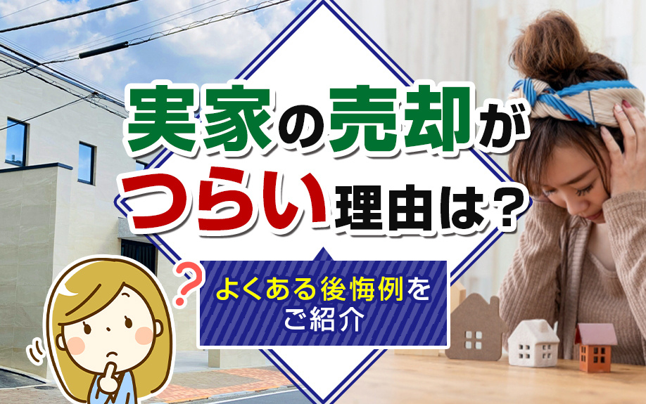 実家の売却がつらい理由は?よくある後悔例をご紹介