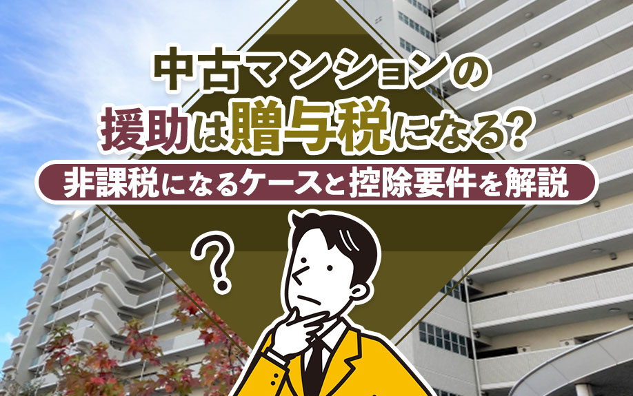 中古マンションの援助は贈与税になる?非課税になるケースと控除要件を解説