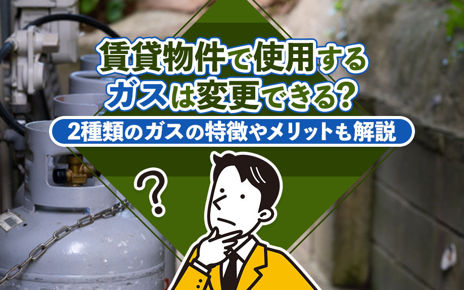 賃貸物件で使用するガスは変更できる?2種類のガスの特徴やメリットも解説