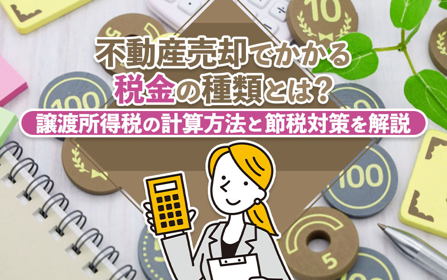不動産売却でかかる税金の種類とは?譲渡所得税の計算方法と節税対策を解説