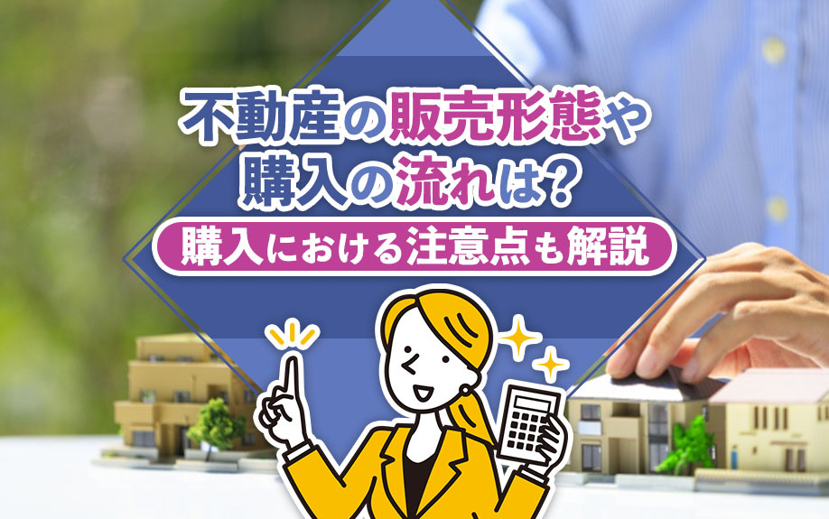不動産の販売形態や購入の流れは?購入における注意点も解説