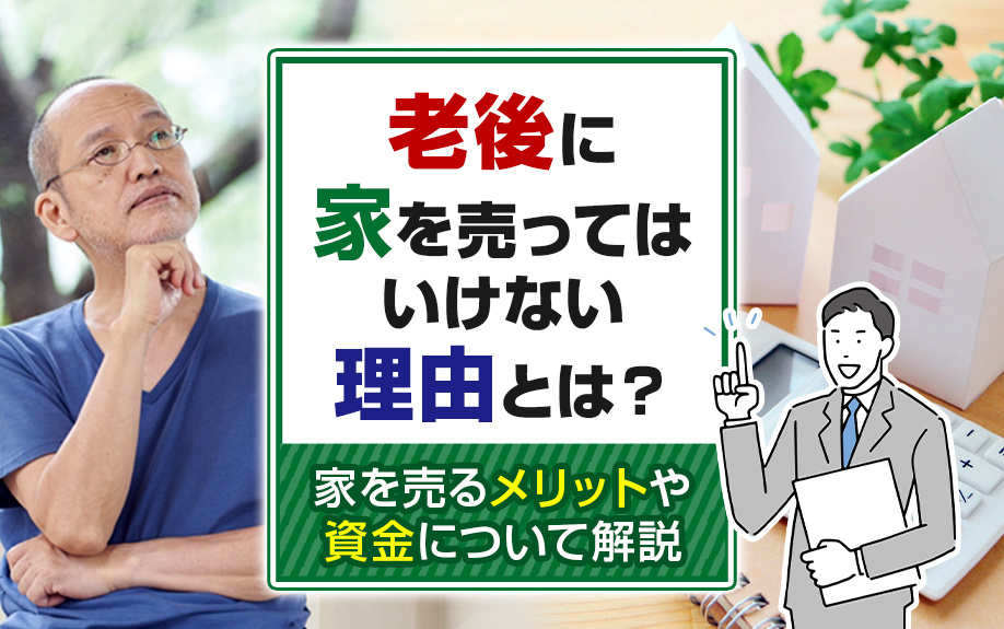 老後に家を売ってはいけない理由とは?家を売るメリットや資金について解説