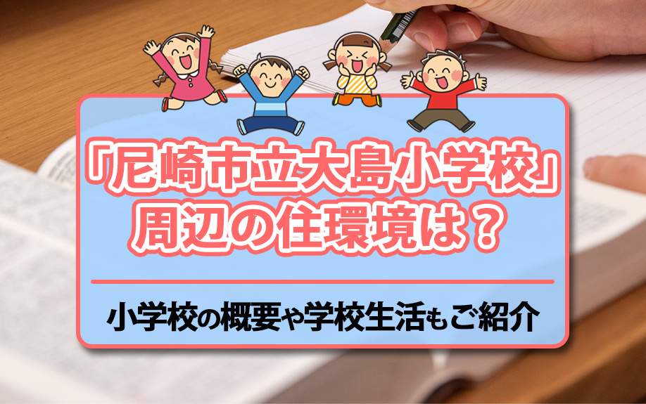 「尼崎市立大島小学校」周辺の住環境は?小学校の概要や学校生活もご紹介