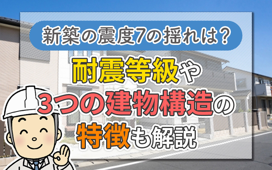 新築の震度7の揺れは?耐震等級や3つの建物構造の特徴も解説