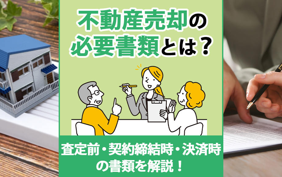 不動産売却の必要書類とは?査定前・契約締結時・決済時の書類を解説!