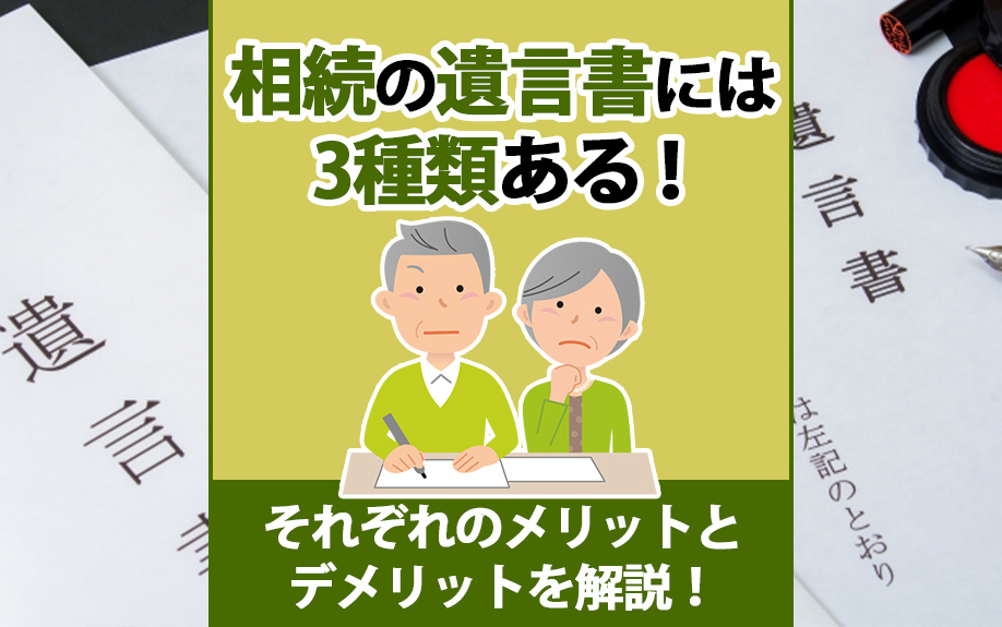 相続の遺言書には3種類ある!それぞれのメリットとデメリットを解説