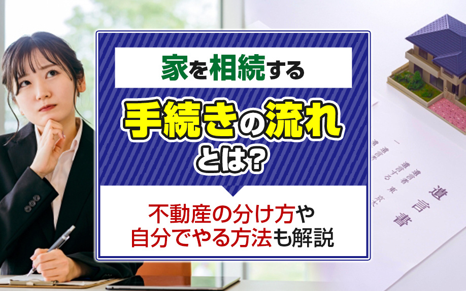 家を相続する手続きの流れとは?不動産の分け方や自分でやる方法も解説