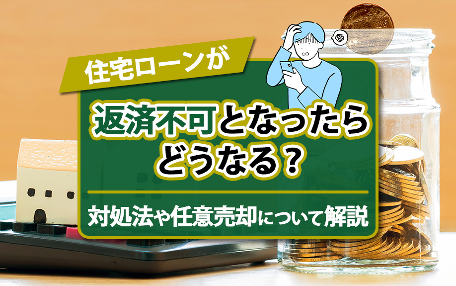 住宅ローンが返済不可となったらどうなる?対処法や任意売却について解説