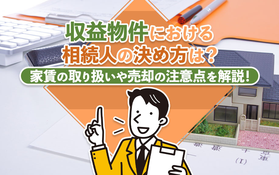 収益物件における相続人の決め方は?家賃の取り扱いや売却の注意点を解説!