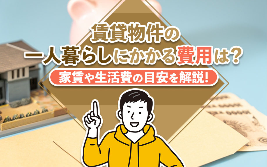 賃貸物件の一人暮らしにかかる費用は?家賃や生活費の目安を解説!
