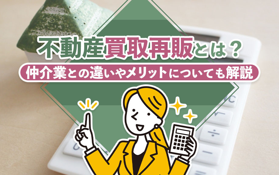 不動産買取再販とは?仲介業との違いやメリットについても解説