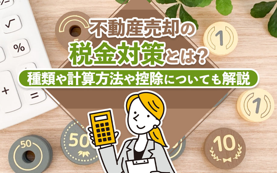 不動産売却の税金対策とは?種類や計算方法や控除についても解説