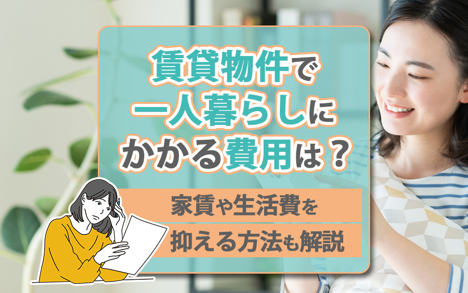 賃貸物件で一人暮らしにかかる費用は?家賃や生活費を抑える方法も解説
