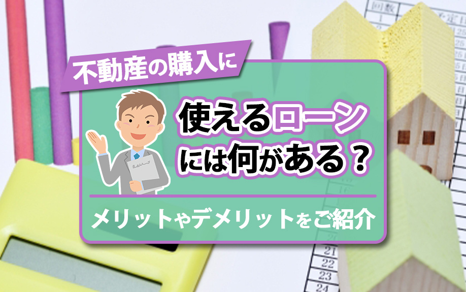 不動産の購入に使えるローンには何がある?選び方や金利のプランも解説!