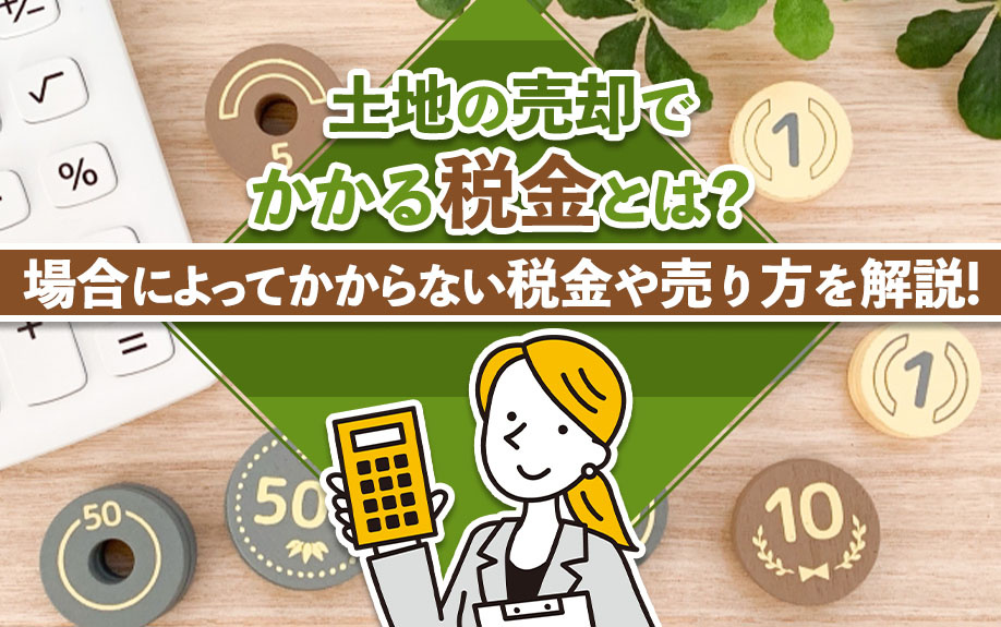 土地の売却でかかる税金とは?場合によってかからない税金や売り方を解説!