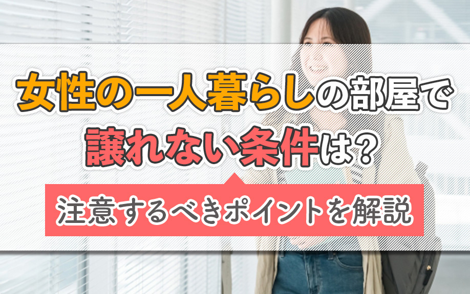 女性の一人暮らしの部屋で譲れない条件は?注意するべきポイントを解説