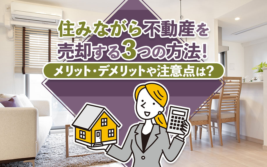 住みながら不動産を売却する3つの方法!メリット・デメリットや注意点は?